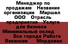 Менеджер по продажам › Название организации ­ Маршал, ООО › Отрасль предприятия ­ Услуги для бизнеса › Минимальный оклад ­ 60 000 - Все города Работа » Вакансии   . Мордовия респ.